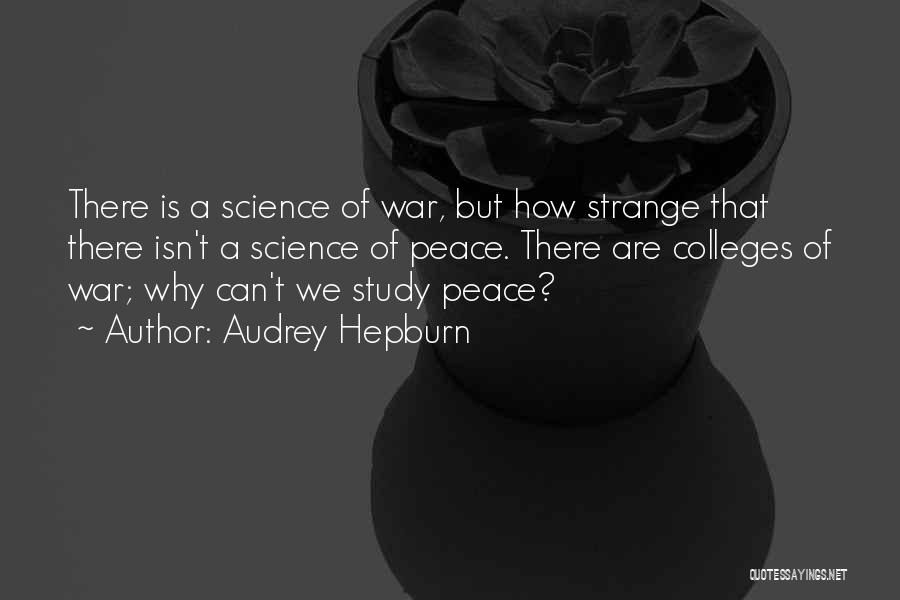 Audrey Hepburn Quotes: There Is A Science Of War, But How Strange That There Isn't A Science Of Peace. There Are Colleges Of