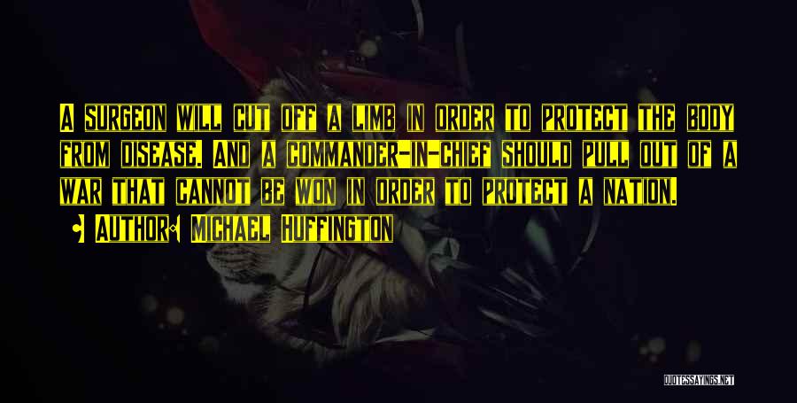 Michael Huffington Quotes: A Surgeon Will Cut Off A Limb In Order To Protect The Body From Disease. And A Commander-in-chief Should Pull