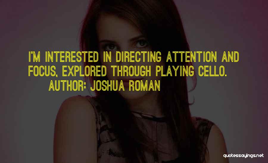 Joshua Roman Quotes: I'm Interested In Directing Attention And Focus, Explored Through Playing Cello.