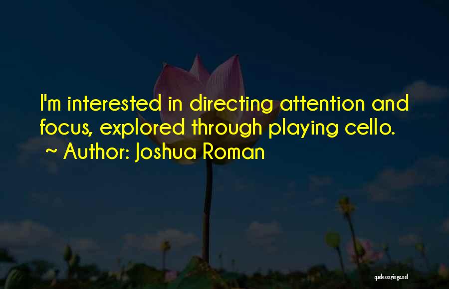 Joshua Roman Quotes: I'm Interested In Directing Attention And Focus, Explored Through Playing Cello.
