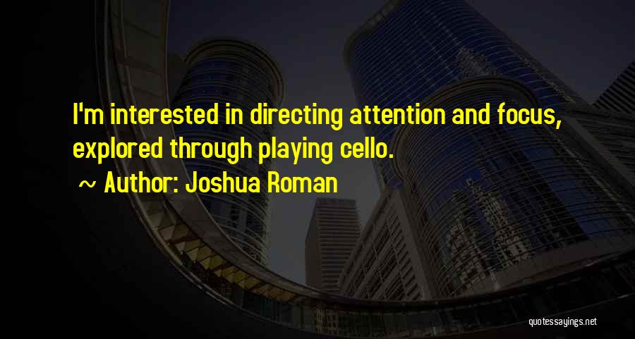 Joshua Roman Quotes: I'm Interested In Directing Attention And Focus, Explored Through Playing Cello.