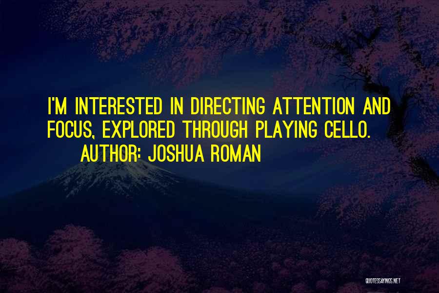 Joshua Roman Quotes: I'm Interested In Directing Attention And Focus, Explored Through Playing Cello.