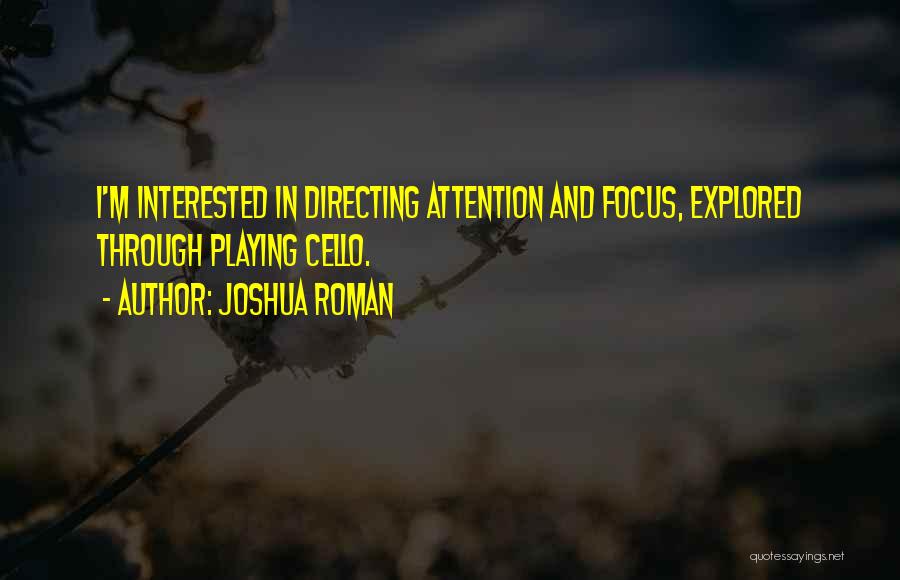 Joshua Roman Quotes: I'm Interested In Directing Attention And Focus, Explored Through Playing Cello.