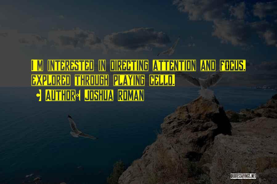 Joshua Roman Quotes: I'm Interested In Directing Attention And Focus, Explored Through Playing Cello.