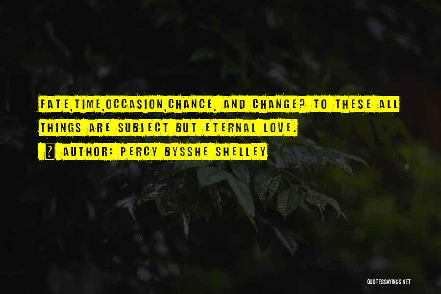 Percy Bysshe Shelley Quotes: Fate,time,occasion,chance, And Change? To These All Things Are Subject But Eternal Love.