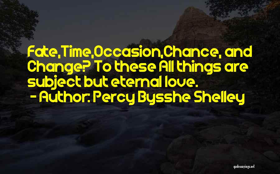 Percy Bysshe Shelley Quotes: Fate,time,occasion,chance, And Change? To These All Things Are Subject But Eternal Love.