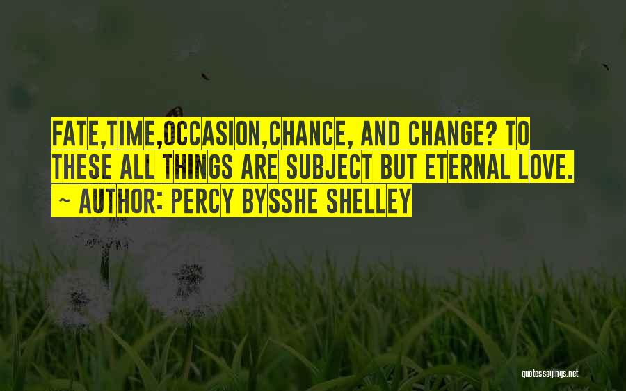 Percy Bysshe Shelley Quotes: Fate,time,occasion,chance, And Change? To These All Things Are Subject But Eternal Love.