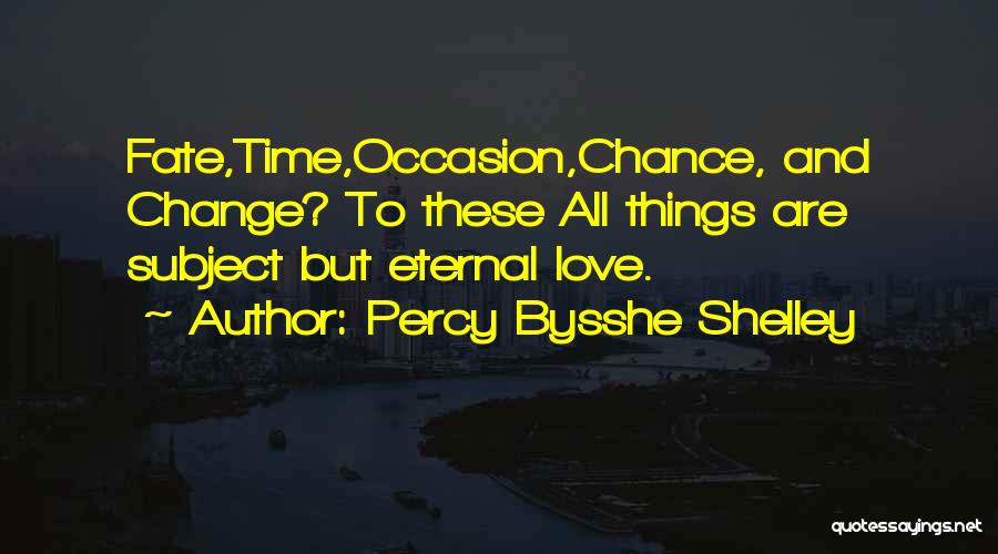 Percy Bysshe Shelley Quotes: Fate,time,occasion,chance, And Change? To These All Things Are Subject But Eternal Love.