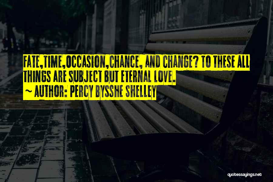 Percy Bysshe Shelley Quotes: Fate,time,occasion,chance, And Change? To These All Things Are Subject But Eternal Love.