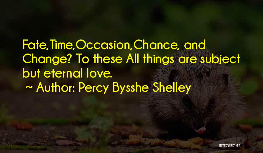 Percy Bysshe Shelley Quotes: Fate,time,occasion,chance, And Change? To These All Things Are Subject But Eternal Love.