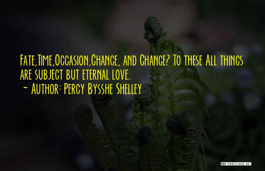 Percy Bysshe Shelley Quotes: Fate,time,occasion,chance, And Change? To These All Things Are Subject But Eternal Love.