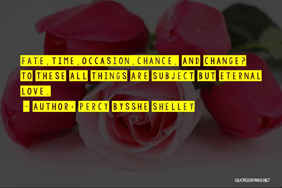 Percy Bysshe Shelley Quotes: Fate,time,occasion,chance, And Change? To These All Things Are Subject But Eternal Love.