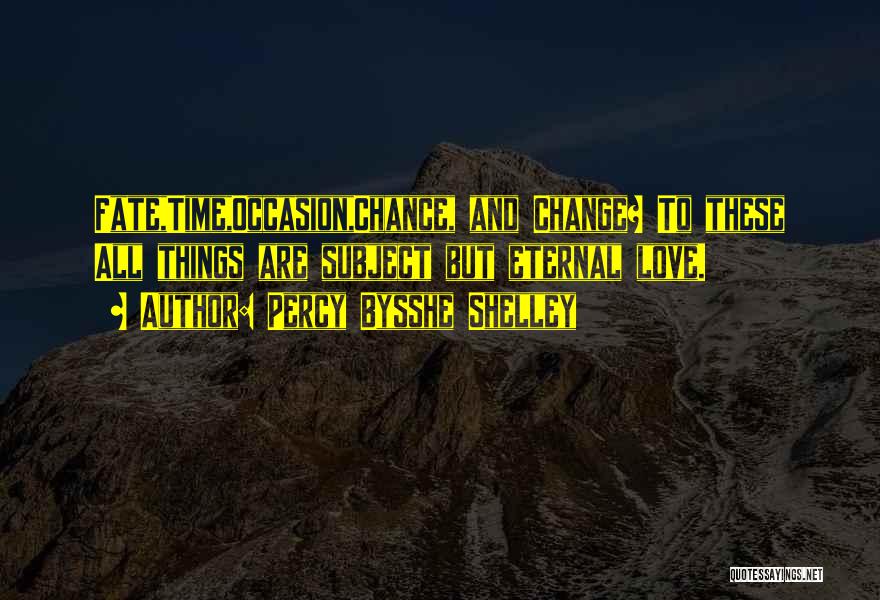 Percy Bysshe Shelley Quotes: Fate,time,occasion,chance, And Change? To These All Things Are Subject But Eternal Love.