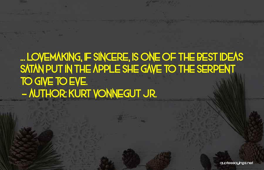 Kurt Vonnegut Jr. Quotes: ... Lovemaking, If Sincere, Is One Of The Best Ideas Satan Put In The Apple She Gave To The Serpent