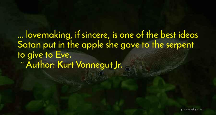 Kurt Vonnegut Jr. Quotes: ... Lovemaking, If Sincere, Is One Of The Best Ideas Satan Put In The Apple She Gave To The Serpent