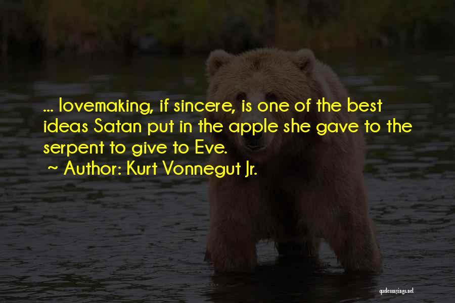 Kurt Vonnegut Jr. Quotes: ... Lovemaking, If Sincere, Is One Of The Best Ideas Satan Put In The Apple She Gave To The Serpent