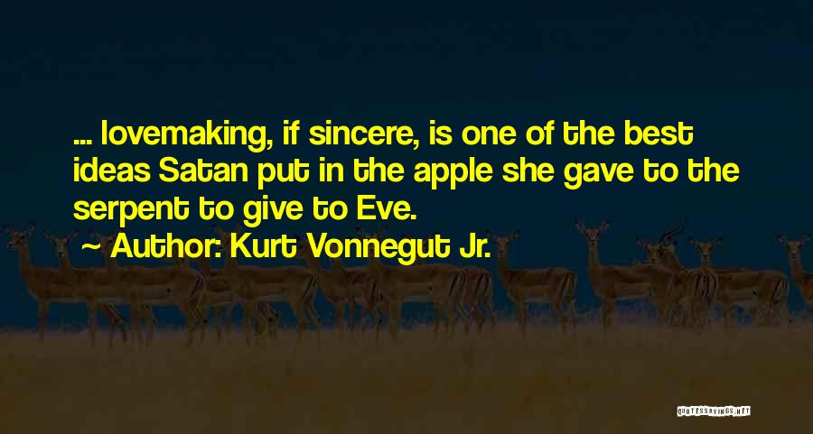 Kurt Vonnegut Jr. Quotes: ... Lovemaking, If Sincere, Is One Of The Best Ideas Satan Put In The Apple She Gave To The Serpent