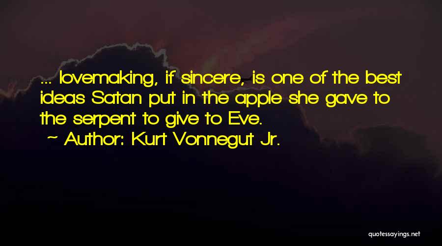 Kurt Vonnegut Jr. Quotes: ... Lovemaking, If Sincere, Is One Of The Best Ideas Satan Put In The Apple She Gave To The Serpent