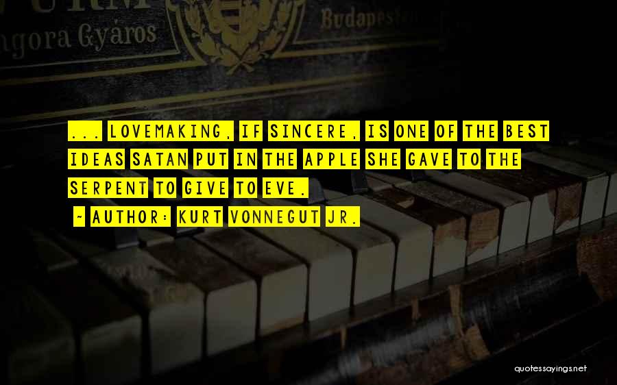 Kurt Vonnegut Jr. Quotes: ... Lovemaking, If Sincere, Is One Of The Best Ideas Satan Put In The Apple She Gave To The Serpent