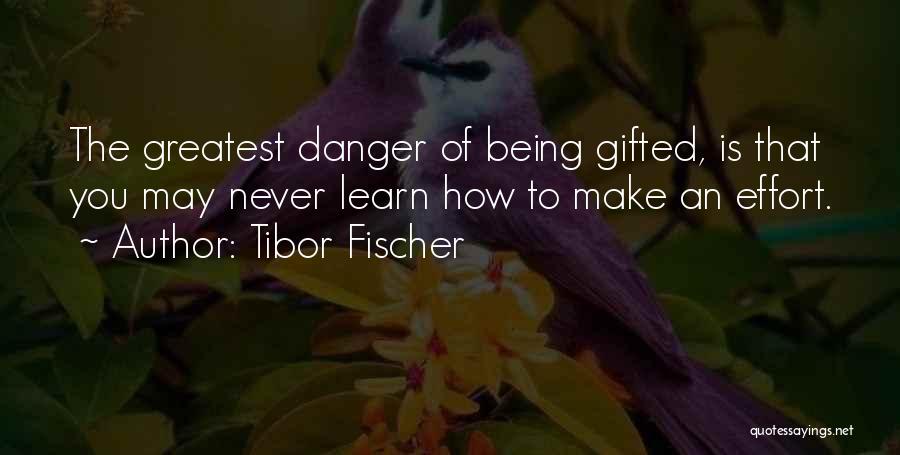 Tibor Fischer Quotes: The Greatest Danger Of Being Gifted, Is That You May Never Learn How To Make An Effort.