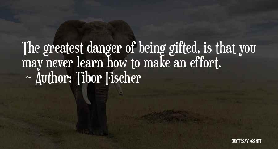 Tibor Fischer Quotes: The Greatest Danger Of Being Gifted, Is That You May Never Learn How To Make An Effort.