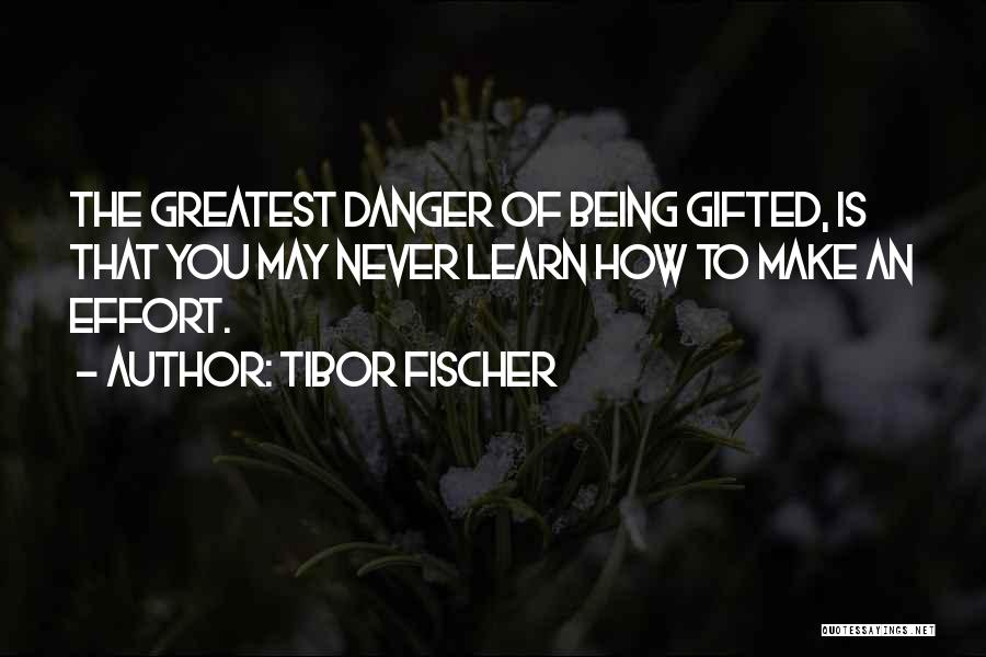 Tibor Fischer Quotes: The Greatest Danger Of Being Gifted, Is That You May Never Learn How To Make An Effort.