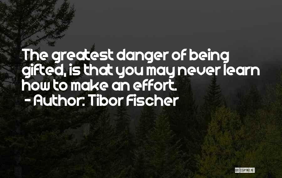 Tibor Fischer Quotes: The Greatest Danger Of Being Gifted, Is That You May Never Learn How To Make An Effort.