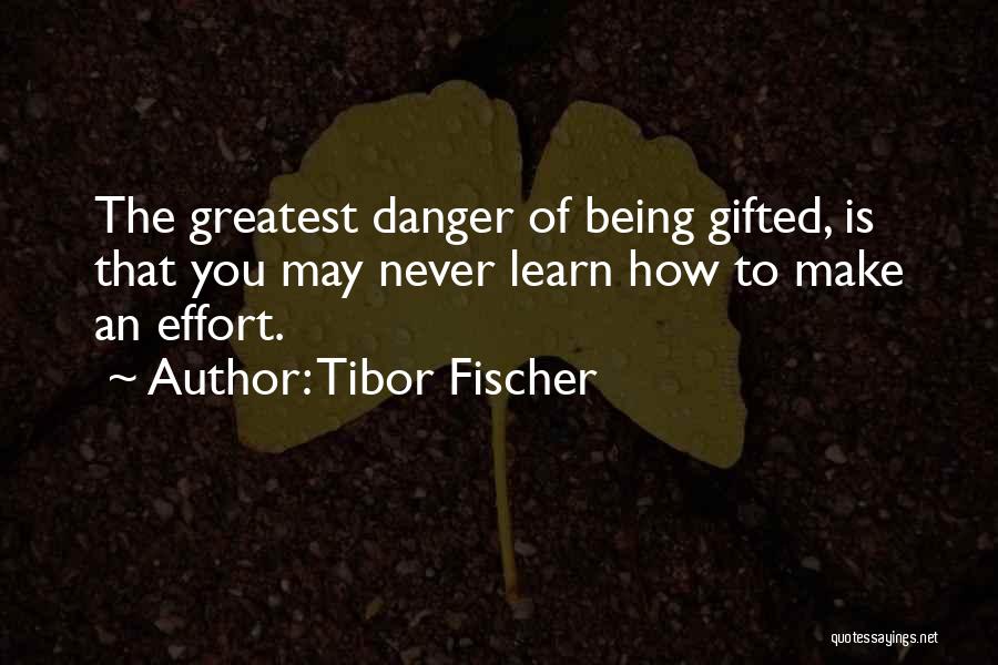 Tibor Fischer Quotes: The Greatest Danger Of Being Gifted, Is That You May Never Learn How To Make An Effort.