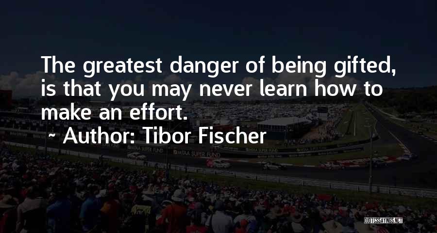 Tibor Fischer Quotes: The Greatest Danger Of Being Gifted, Is That You May Never Learn How To Make An Effort.