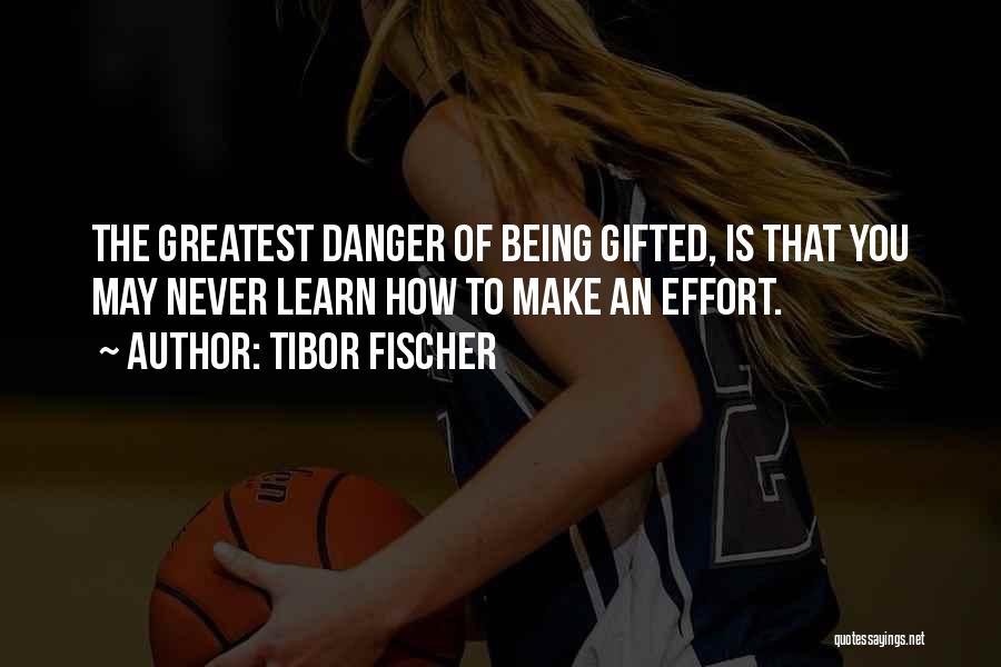 Tibor Fischer Quotes: The Greatest Danger Of Being Gifted, Is That You May Never Learn How To Make An Effort.