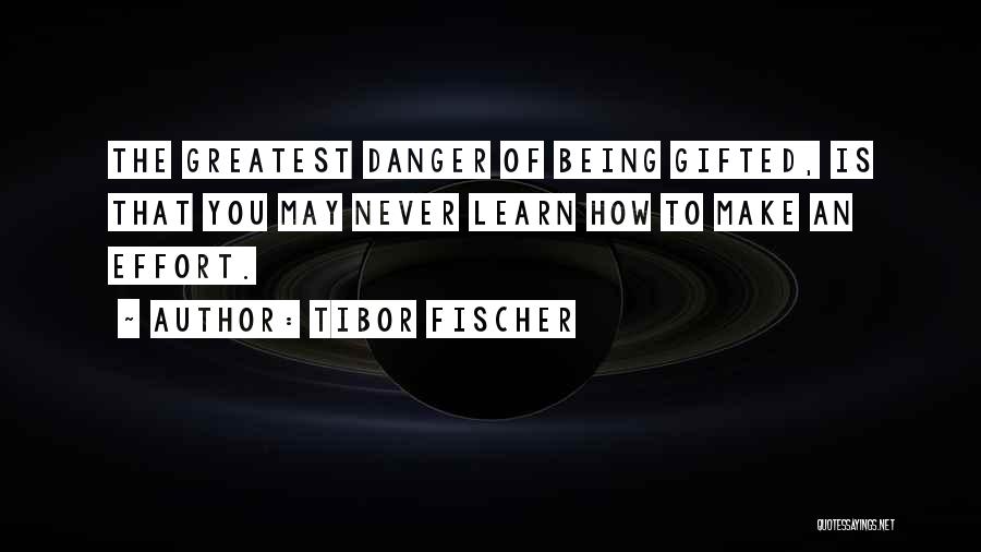 Tibor Fischer Quotes: The Greatest Danger Of Being Gifted, Is That You May Never Learn How To Make An Effort.