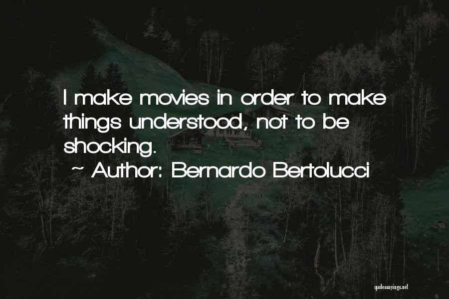 Bernardo Bertolucci Quotes: I Make Movies In Order To Make Things Understood, Not To Be Shocking.