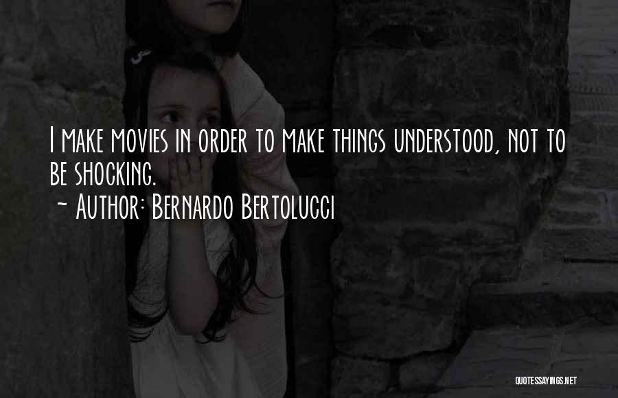 Bernardo Bertolucci Quotes: I Make Movies In Order To Make Things Understood, Not To Be Shocking.