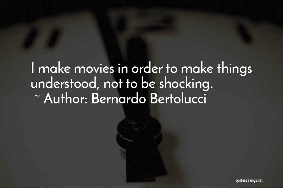 Bernardo Bertolucci Quotes: I Make Movies In Order To Make Things Understood, Not To Be Shocking.