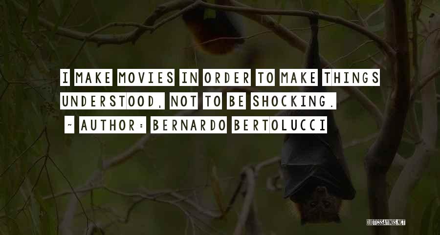 Bernardo Bertolucci Quotes: I Make Movies In Order To Make Things Understood, Not To Be Shocking.