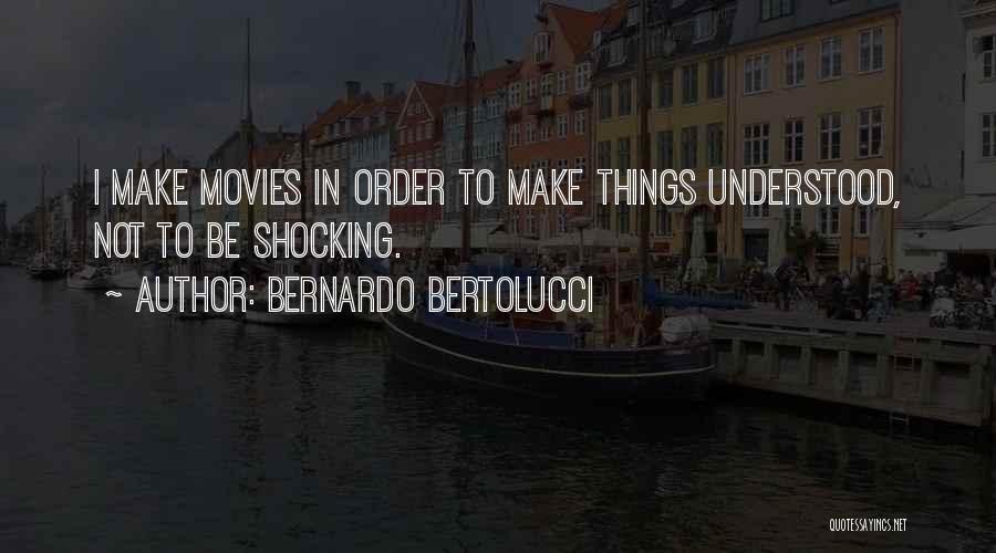 Bernardo Bertolucci Quotes: I Make Movies In Order To Make Things Understood, Not To Be Shocking.