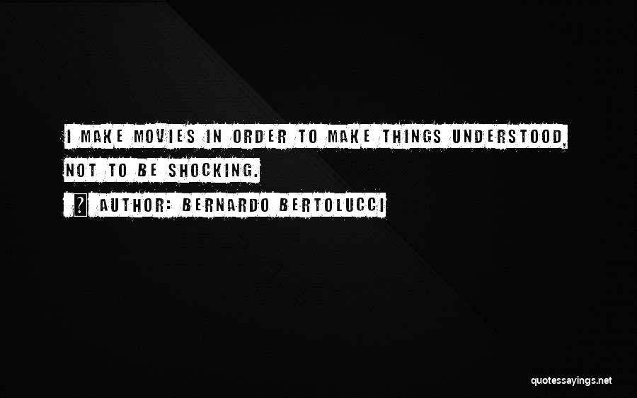 Bernardo Bertolucci Quotes: I Make Movies In Order To Make Things Understood, Not To Be Shocking.