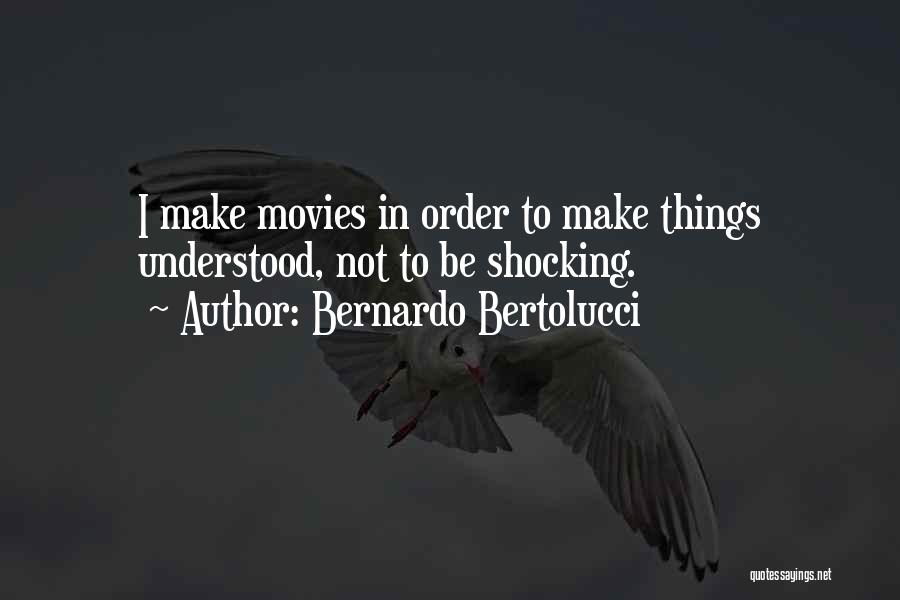 Bernardo Bertolucci Quotes: I Make Movies In Order To Make Things Understood, Not To Be Shocking.