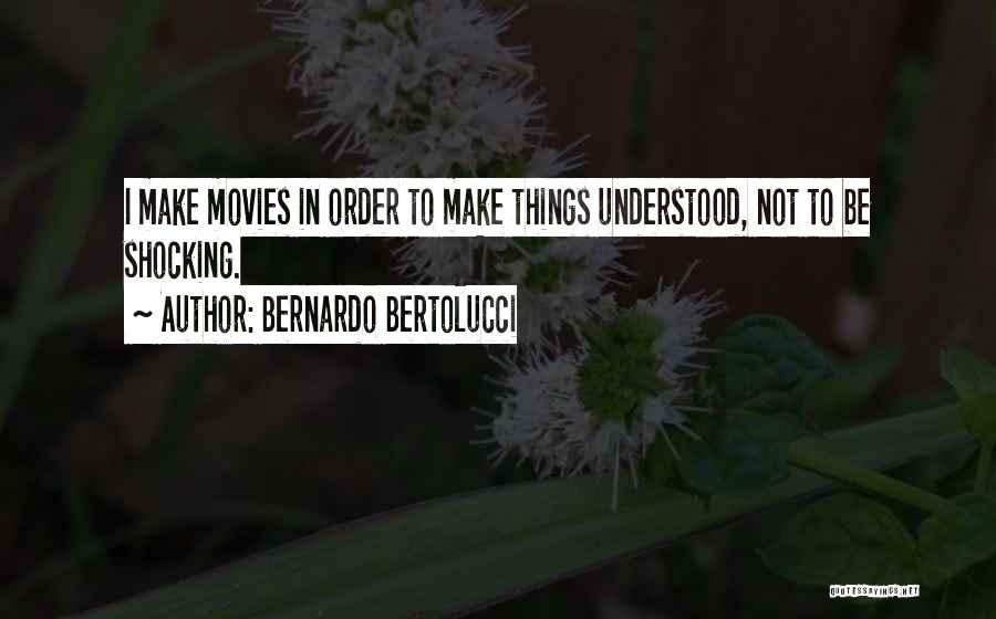 Bernardo Bertolucci Quotes: I Make Movies In Order To Make Things Understood, Not To Be Shocking.