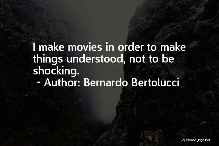 Bernardo Bertolucci Quotes: I Make Movies In Order To Make Things Understood, Not To Be Shocking.