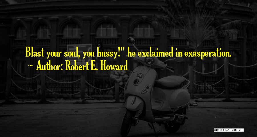 Robert E. Howard Quotes: Blast Your Soul, You Hussy! He Exclaimed In Exasperation.