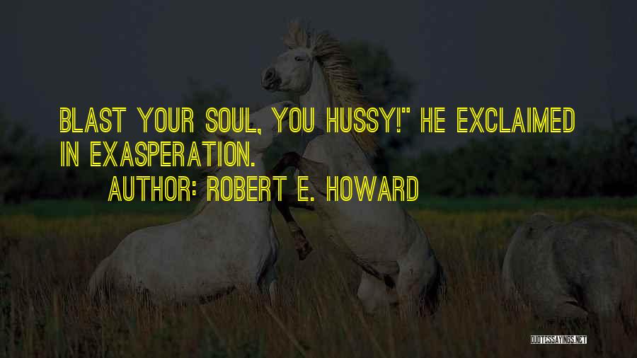 Robert E. Howard Quotes: Blast Your Soul, You Hussy! He Exclaimed In Exasperation.