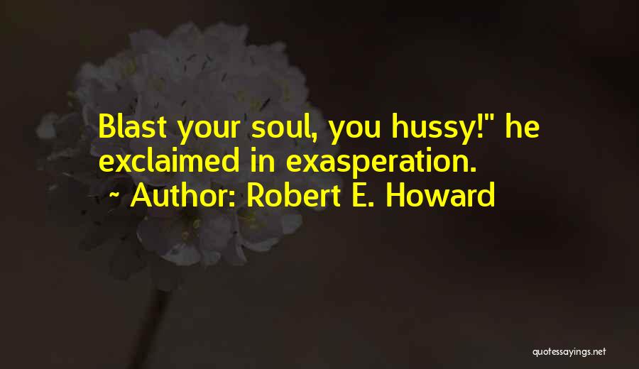 Robert E. Howard Quotes: Blast Your Soul, You Hussy! He Exclaimed In Exasperation.