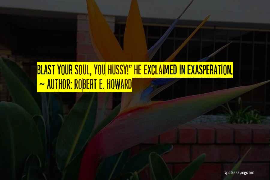 Robert E. Howard Quotes: Blast Your Soul, You Hussy! He Exclaimed In Exasperation.