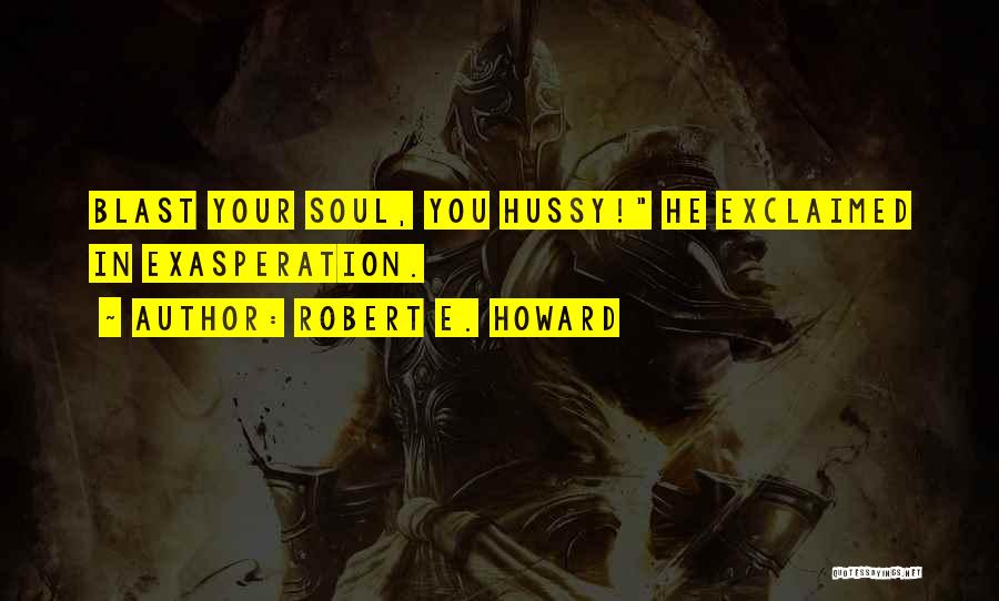 Robert E. Howard Quotes: Blast Your Soul, You Hussy! He Exclaimed In Exasperation.
