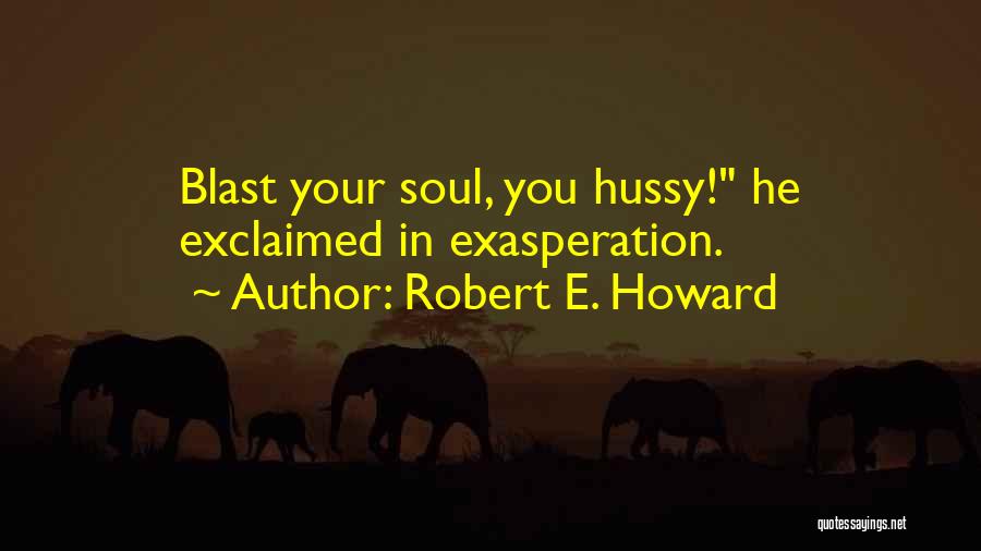 Robert E. Howard Quotes: Blast Your Soul, You Hussy! He Exclaimed In Exasperation.