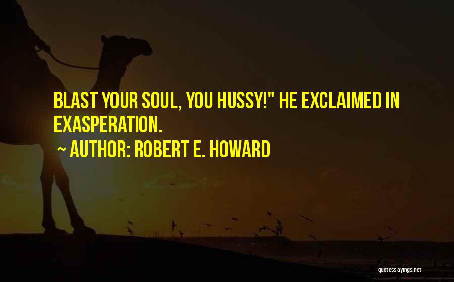 Robert E. Howard Quotes: Blast Your Soul, You Hussy! He Exclaimed In Exasperation.