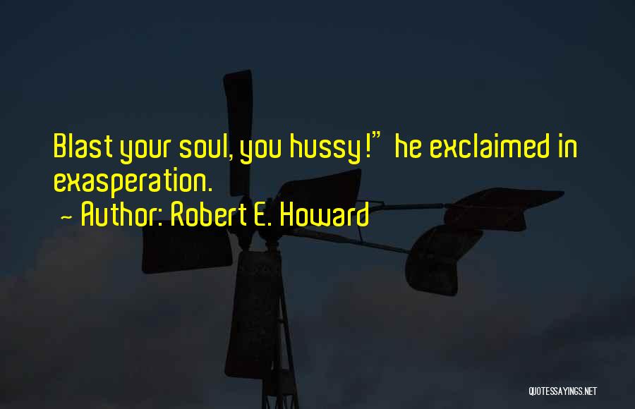 Robert E. Howard Quotes: Blast Your Soul, You Hussy! He Exclaimed In Exasperation.