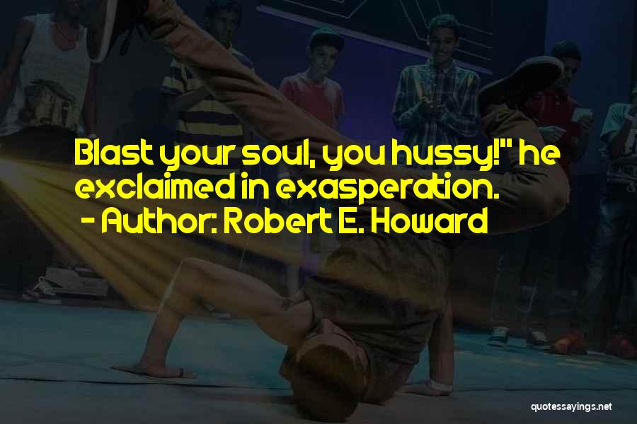 Robert E. Howard Quotes: Blast Your Soul, You Hussy! He Exclaimed In Exasperation.