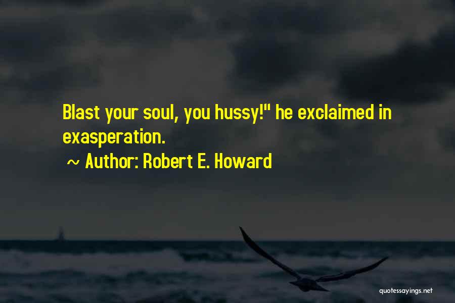 Robert E. Howard Quotes: Blast Your Soul, You Hussy! He Exclaimed In Exasperation.